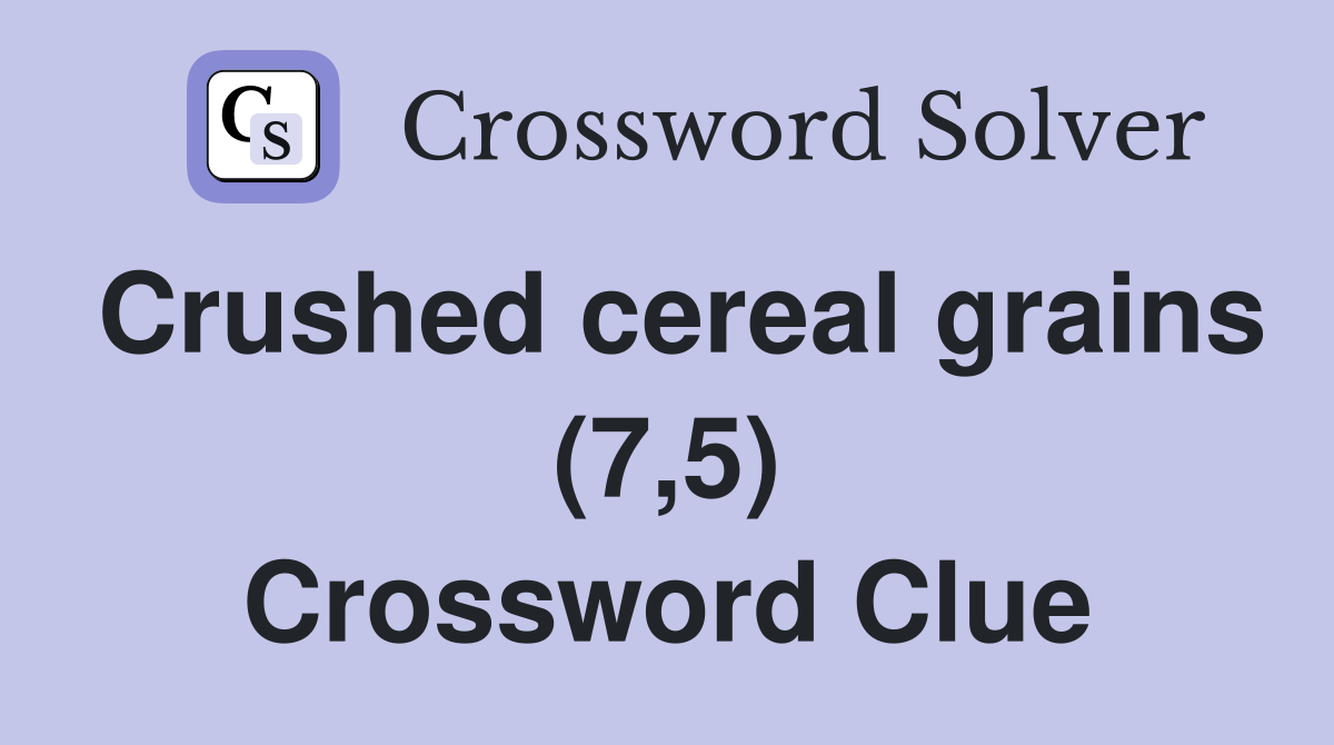 Crushed cereal grains (7,5) Crossword Clue Answers Crossword Solver